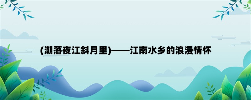 (潮落夜江斜月里)——江南水乡的浪漫情怀