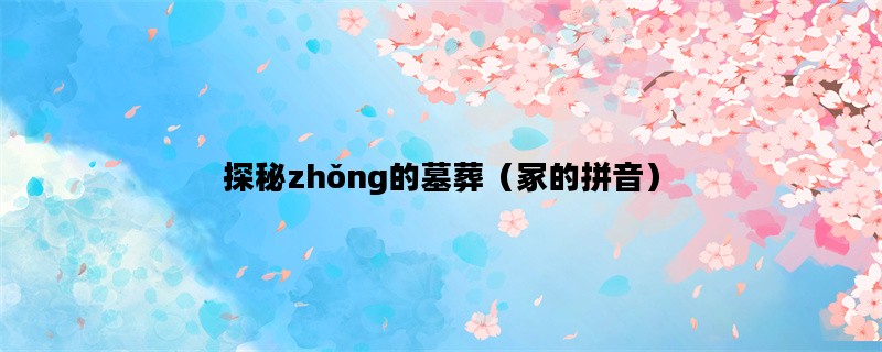 探秘zhǒng的墓葬（冢的拼音）