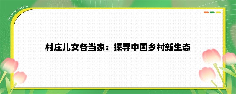 村庄儿女各当家：探寻中国乡村新生态