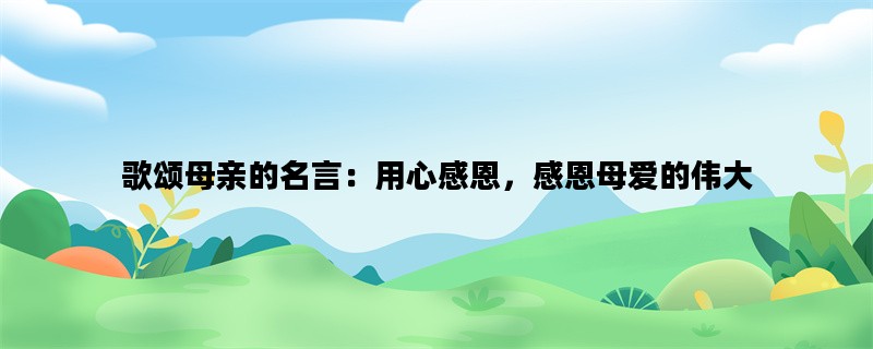 歌颂母亲的名言：用心感