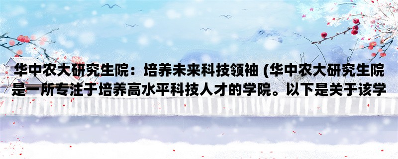 华中农大研究生院：培养未来科技领袖 (华中农大研究生院是一所专注于培养高