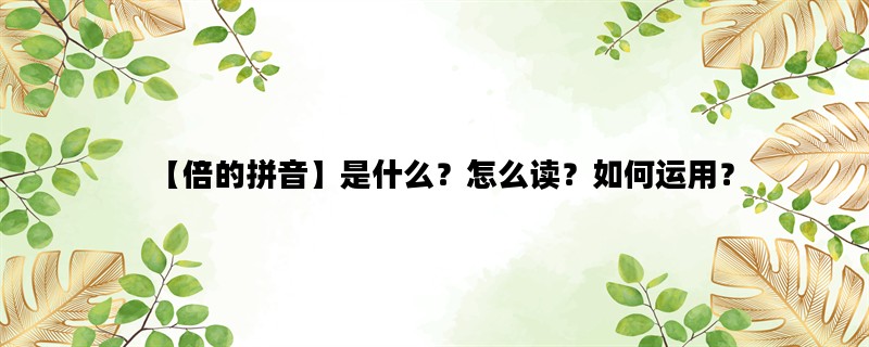 【倍的拼音】是什么？怎么读？如何运用？