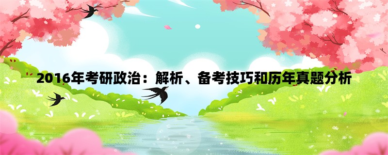 2016年考研政治：解析、备考技巧和历年真题分析