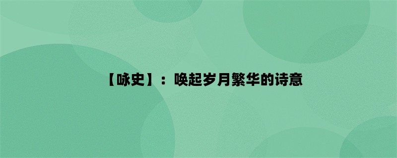 【咏史】：唤起岁月繁华的诗意