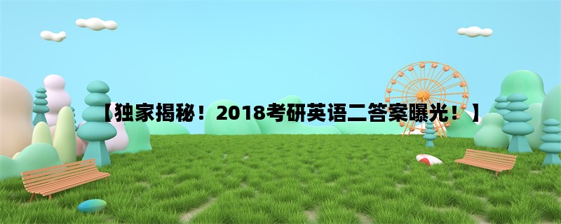 【独家揭秘！2018考研英语二答案曝光！】