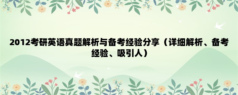 2012考研英语真题解析与备考经验分享（详细解析、备考经验、吸引人）