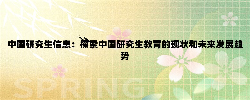 中国研究生信息：探索中国研究生教育的现状和未来发展趋势