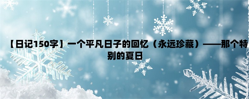 【日记150字】一个平凡日子的回忆（永远珍藏）——那个特别的夏日