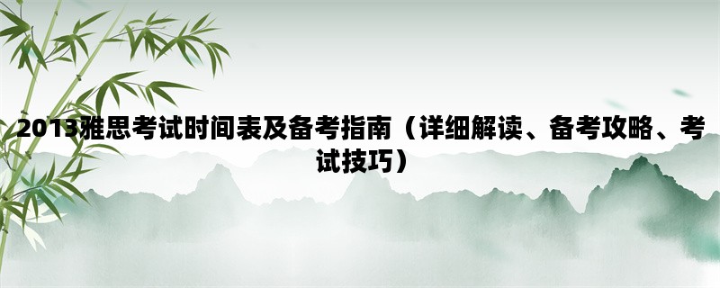 2013雅思考试时间表及备考指南（详细解读、备考攻略、考试技巧）