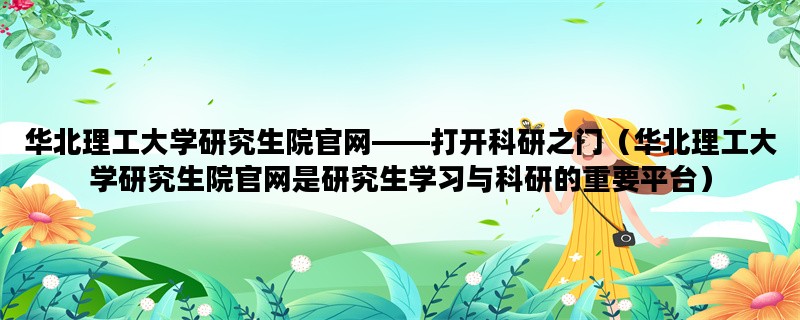 华北理工大学研究生院官网——打开科研之门（华北理工大学研究生院官网是研