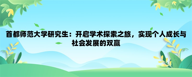 首都师范大学研究生：开启学术探索之旅，实现个人成长与社会发展的双赢