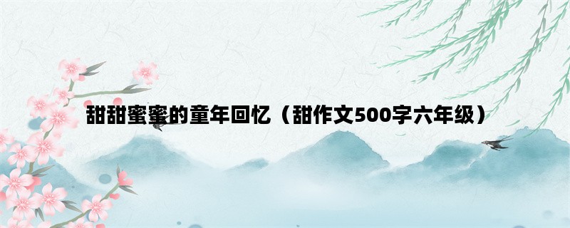 甜甜蜜蜜的童年回忆（甜作文500字六年级）