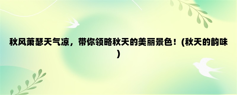 秋风萧瑟天气凉，带你领略秋天的美丽景色！(秋天的韵味)