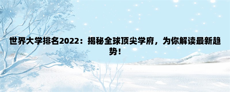 世界大学排名2022：揭秘全球顶尖学府，为你解读最新趋势！