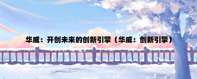 华威：开创未来的创新引擎（华威：创新引擎）