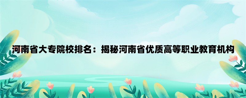 河南省大专院校排名：揭