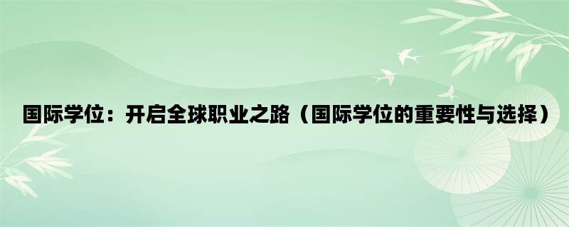 国际学位：开启全球职业之路（国际学位的重要性与选择）