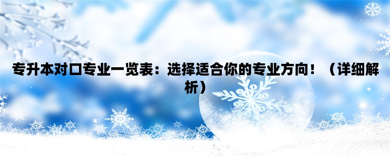 专升本对口专业一览表：选择适合你的专业方向！（详细解析）