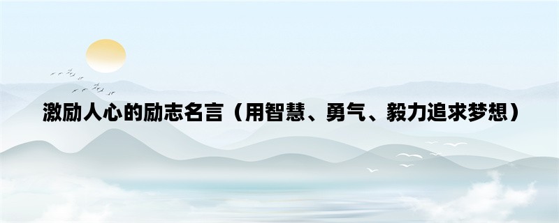 激励人心的励志名言（用智慧、勇气、毅力追求梦想）