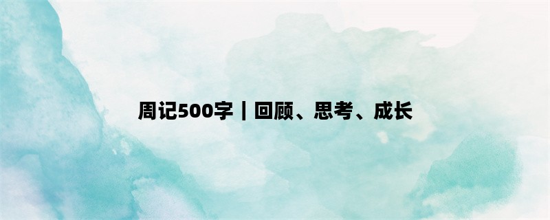 周记500字｜回顾、思考、成长