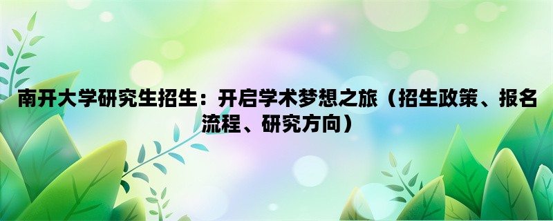 南开大学研究生招生：开启学术梦想之旅（招生政策、报名流程、研究方向）