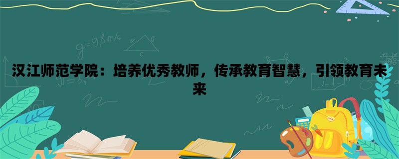 汉江师范学院：培养优秀教师，传承教育智慧，引领教育未来