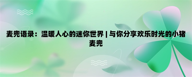 麦兜语录：温暖人心的迷你世界 | 与你分享欢乐时光的小猪麦兜