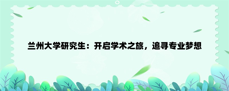 兰州大学研究生：开启学术之旅，追寻专业梦想