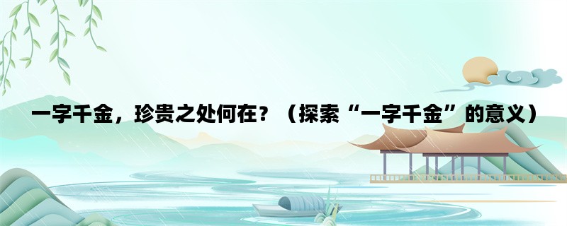 一字千金，珍贵之处何在？（探索“一字千金”的意义）