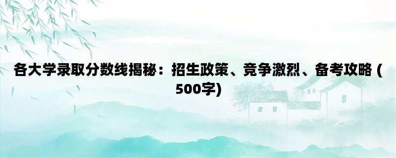 各大学录取分数线揭秘：招生政策、竞争激烈、备考攻略 (500字)