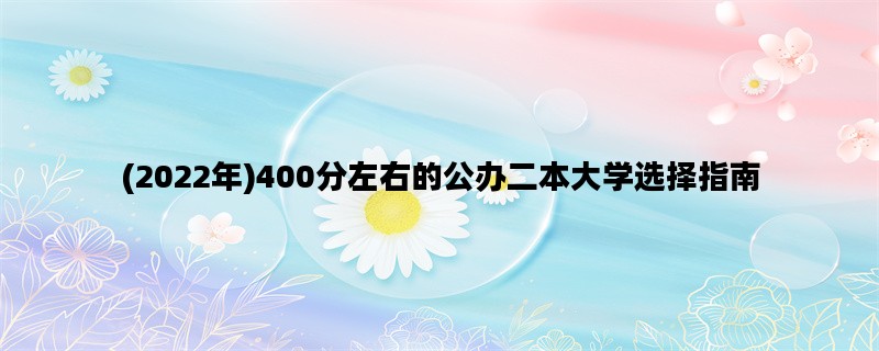 (2022年)400分左右的公办二本大学选择指南