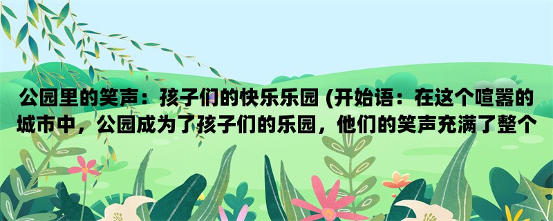 公园里的笑声：孩子们的快乐乐园 (开始语：在这个喧嚣的城市中，公园成为了