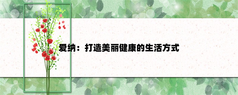 爱纳：打造美丽健康的生活方式