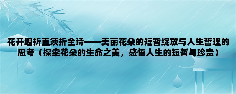 花开堪折直须折全诗——美丽花朵的短暂绽放与人生哲理的思考（探索花朵的生命之美，感悟人生的短暂与珍贵）