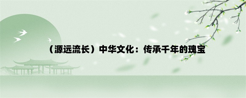 （源远流长）中华文化：传承千年的瑰宝