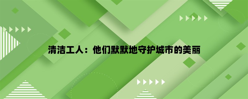 清洁工人：他们默默地守护城市的美丽