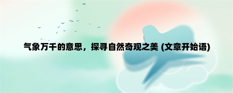 气象万千的意思，探寻自然奇观之美 (文章开始语)