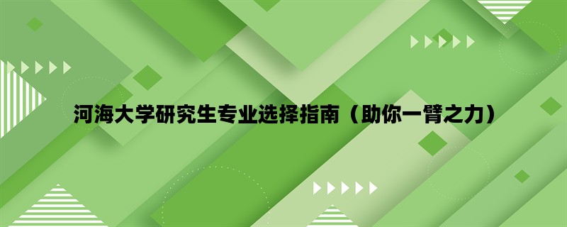 河海大学研究生专业选择指南（助你一臂之力）