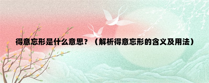 得意忘形是什么意思？（