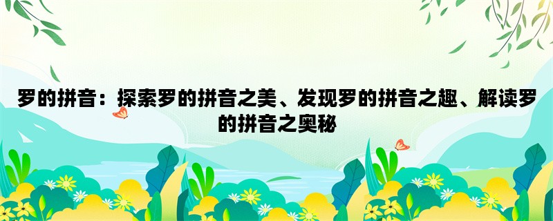 罗的拼音：探索罗的拼音之美、发现罗的拼音之趣、解读罗的拼音之奥秘