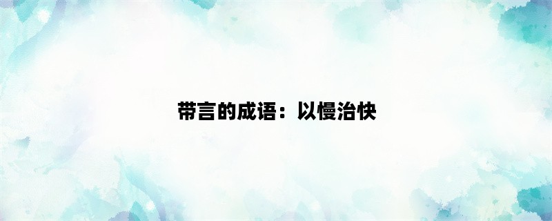 带言的成语：以慢治快