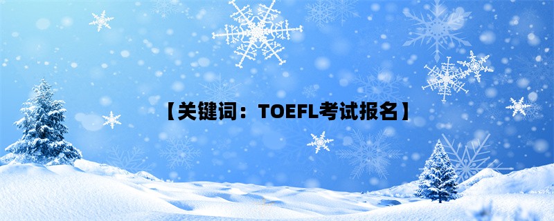 【关键词：TOEFL考试报名】