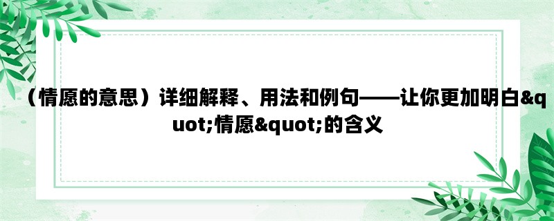 （情愿的意思）详细解释、用法和例句——让你更加明白quot;情愿quot;的