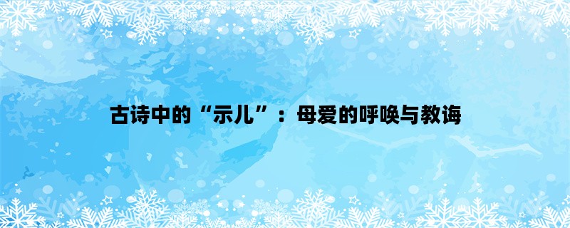 古诗中的“示儿”：母爱的呼唤与教诲