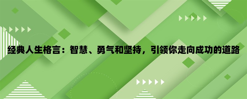 经典人生格言：智慧、勇气和坚持，引领你走向成功的道路