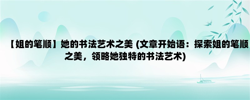 【姐的笔顺】她的书法艺术之美 (文章开始语：探索姐的笔顺之美，领略她独特