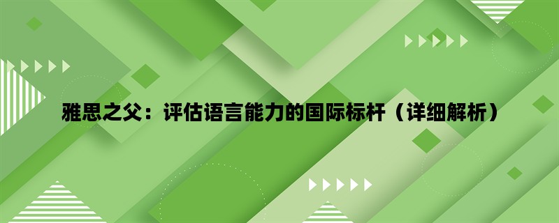 雅思之父：评估语言能力的国际标杆（详细解析）