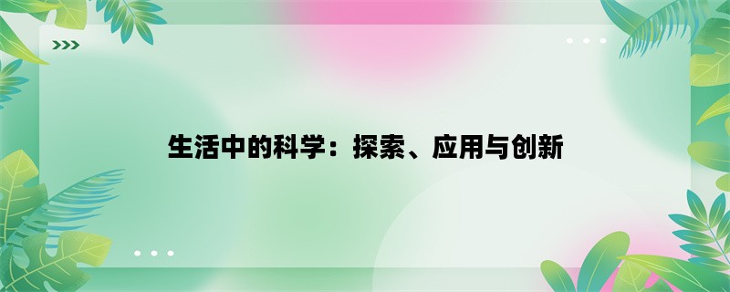 生活中的科学：探索、应用与创新