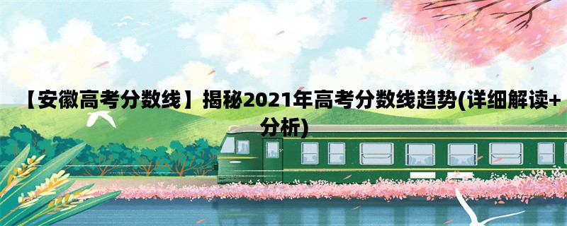 【安徽高考分数线】揭秘2021年高考分数线趋势(详细解读+分析)