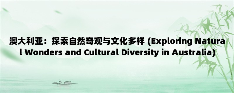 澳大利亚：探索自然奇观与文化多样 (Exploring Natural Wonders and Cultural Diversity in Australia)